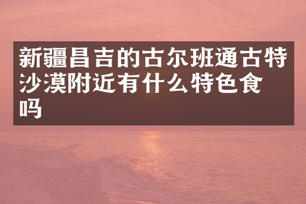 新疆昌吉的古尔班通古特沙漠附近有什么特色食物吗