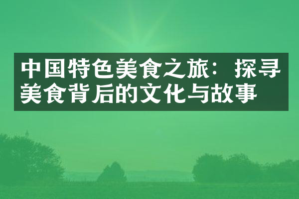 中国特色美食之旅：探寻美食背后的文化与故事