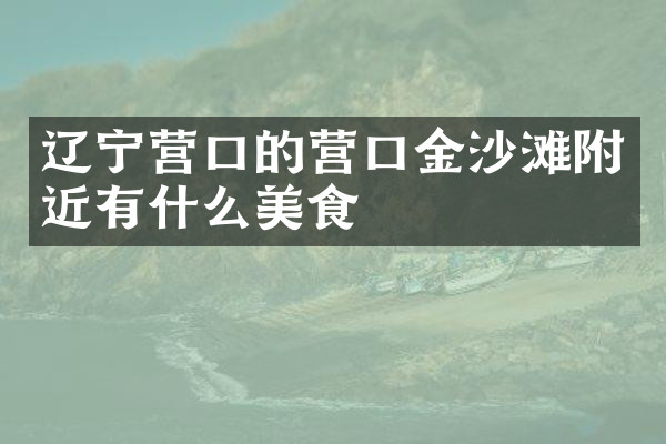 辽宁营口的营口金沙滩附近有什么美食