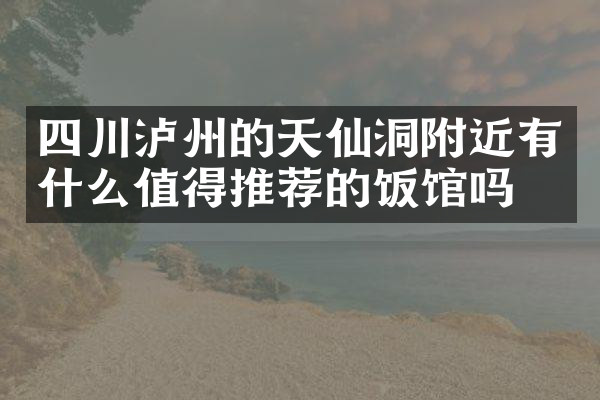 四川泸州的天仙洞附近有什么值得推荐的饭馆吗