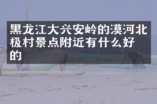 黑龙江大兴安岭的漠河北极村景点附近有什么好吃的