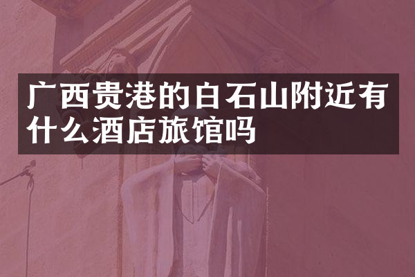 广西贵港的白石山附近有什么酒店旅馆吗