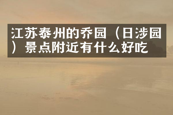 江苏泰州的乔园（日涉园）景点附近有什么好吃的