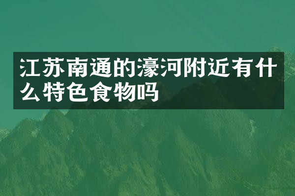 江苏南通的濠河附近有什么特色食物吗