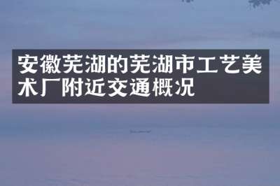 安徽芜湖的芜湖市工艺美术厂附近交通概况