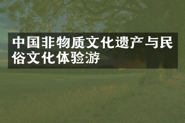 中国非物质文化遗产与民俗文化体验游