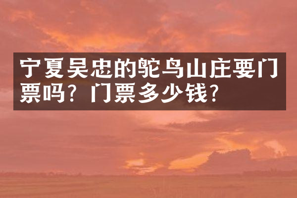 宁夏吴忠的鸵鸟山庄要门票吗？门票多少钱？
