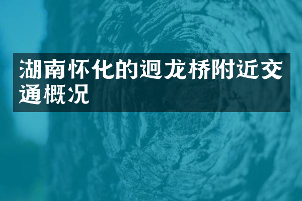 湖南怀化的迥龙桥附近交通概况