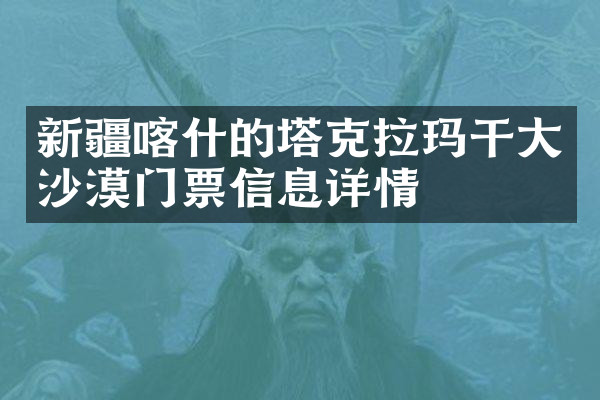新疆喀什的塔克拉玛干大沙漠门票信息详情