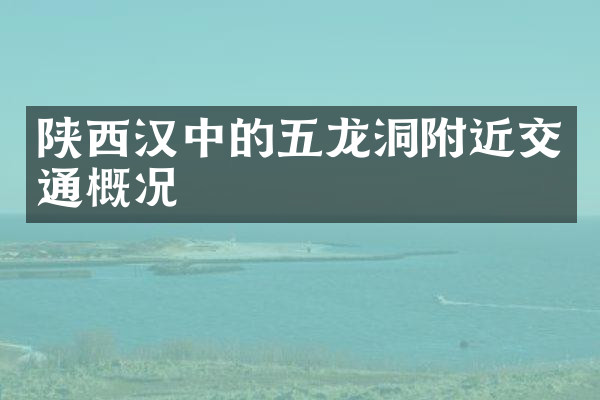 陕西汉中的五龙洞附近交通概况