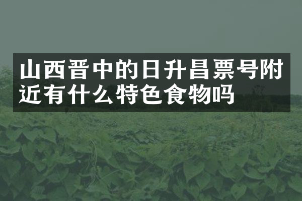 山西晋中的日升昌票号附近有什么特色食物吗