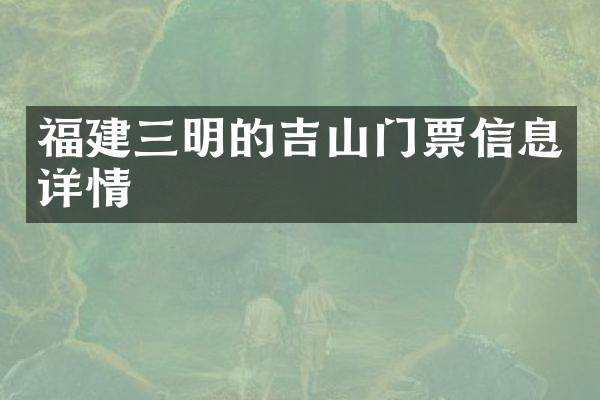 福建三明的吉山门票信息详情