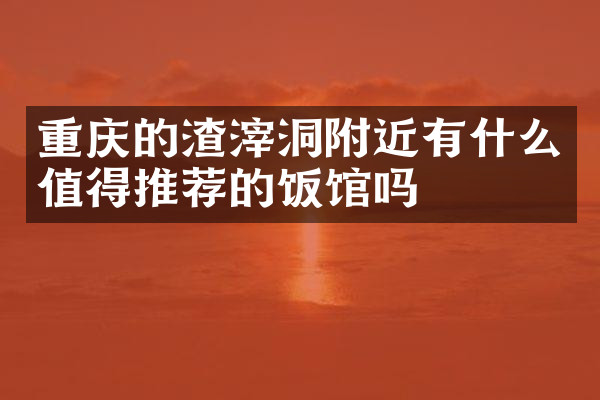 重庆的渣滓洞附近有什么值得推荐的饭馆吗