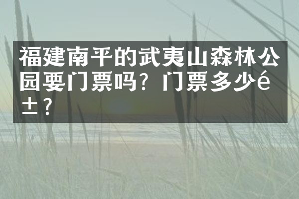 福建南平的武夷山森林公园要门票吗？门票多少钱？