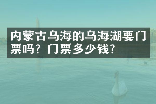 内蒙古乌海的乌海湖要门票吗？门票多少钱？