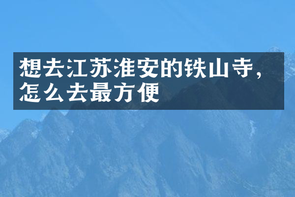 想去江苏淮安的铁山寺，怎么去最方便