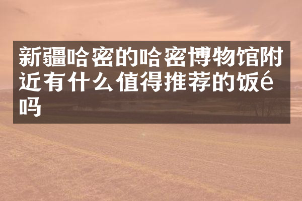 新疆哈密的哈密博物馆附近有什么值得推荐的饭馆吗
