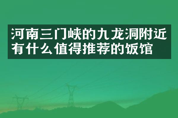 河南三门峡的九龙洞附近有什么值得推荐的饭馆吗