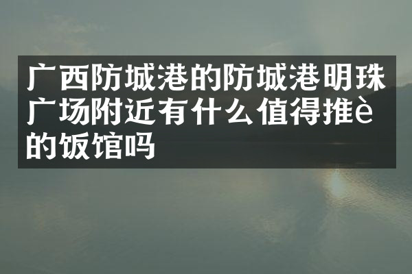 广西防城港的防城港明珠广场附近有什么值得推荐的饭馆吗