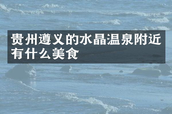 贵州遵义的水晶温泉附近有什么美食