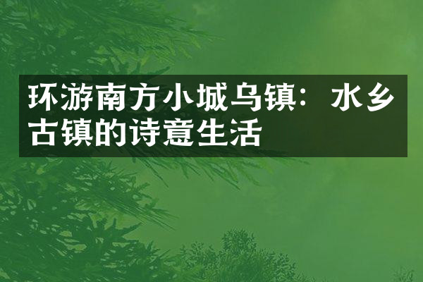 环游南方小城乌镇：水乡古镇的诗意生活