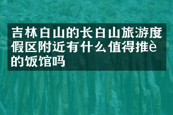 吉林白山的长白山旅游度假区附近有什么值得推荐的饭馆吗
