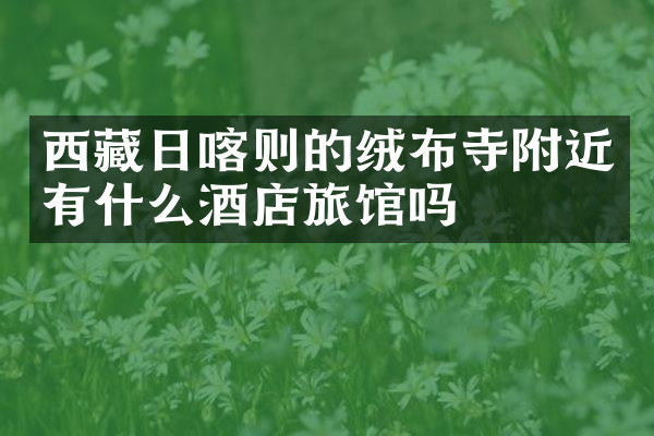 西藏日喀则的绒布寺附近有什么酒店旅馆吗