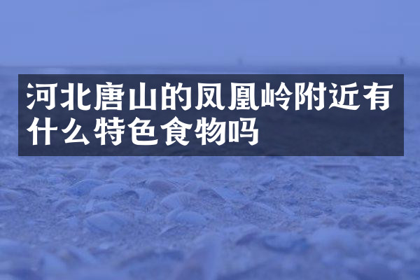 河北唐山的凤凰岭附近有什么特色食物吗