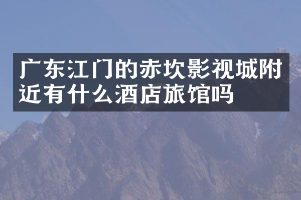 广东江门的赤坎影视城附近有什么酒店旅馆吗