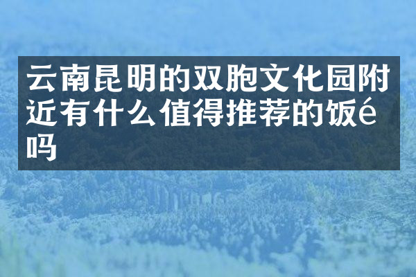 云南昆明的双胞文化园附近有什么值得推荐的饭馆吗