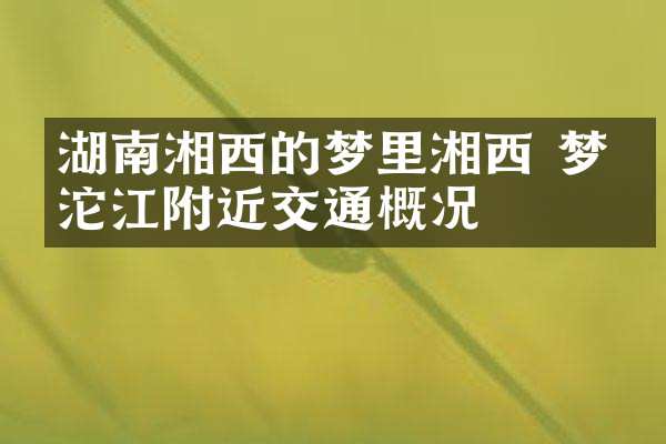 湖南湘西的梦里湘西 梦幻沱江附近交通概况