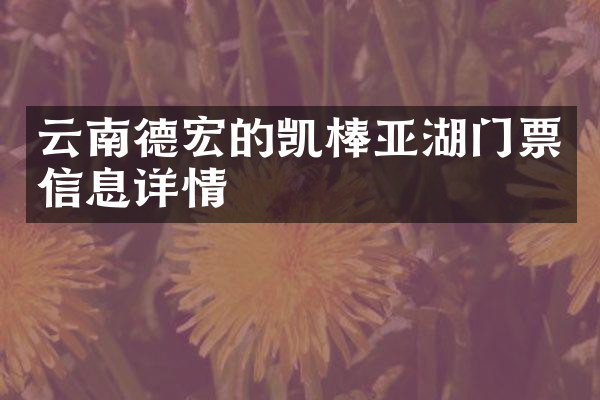 云南德宏的凯棒亚湖门票信息详情