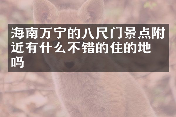 海南万宁的八尺门景点附近有什么不错的住的地方吗