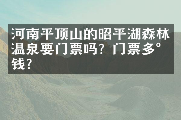 河南平顶山的昭平湖森林温泉要门票吗？门票多少钱？