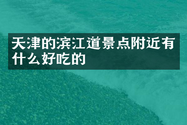 天津的滨江道景点附近有什么好吃的