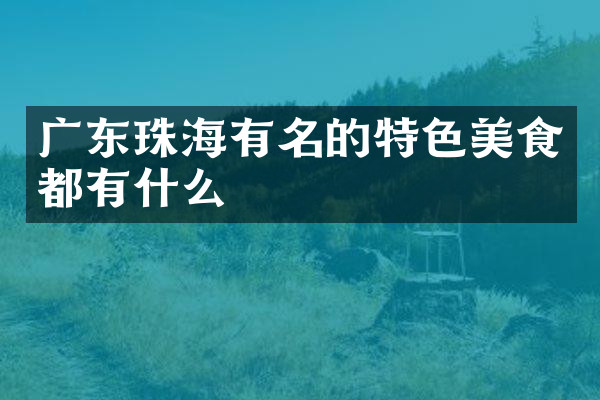 广东珠海有名的特色美食都有什么