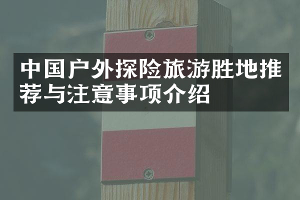 中国户外探险旅游胜地推荐与注意事项介绍