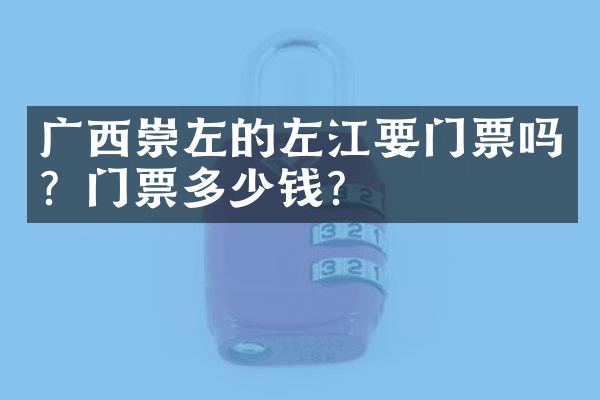 广西崇左的左江要门票吗？门票多少钱？