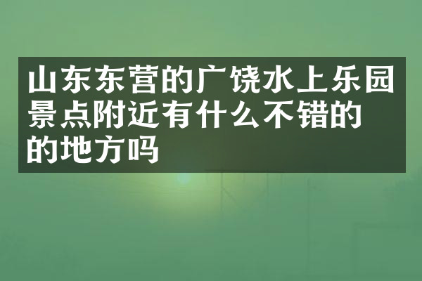 山东东营的广饶水上乐园景点附近有什么不错的住的地方吗