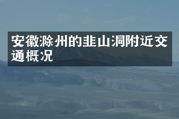 安徽滁州的韭山洞附近交通概况
