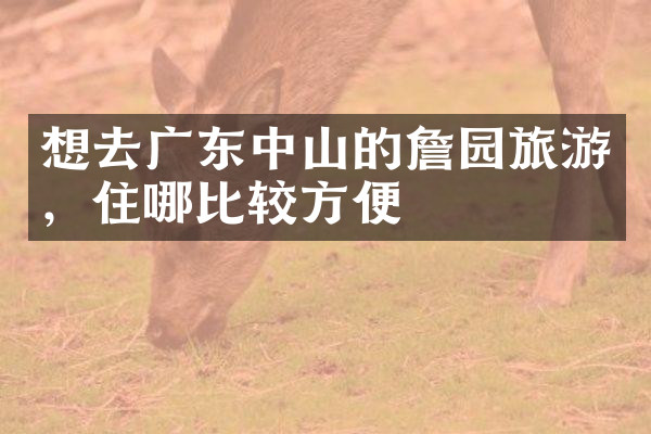 想去广东中山的詹园旅游，住哪比较方便