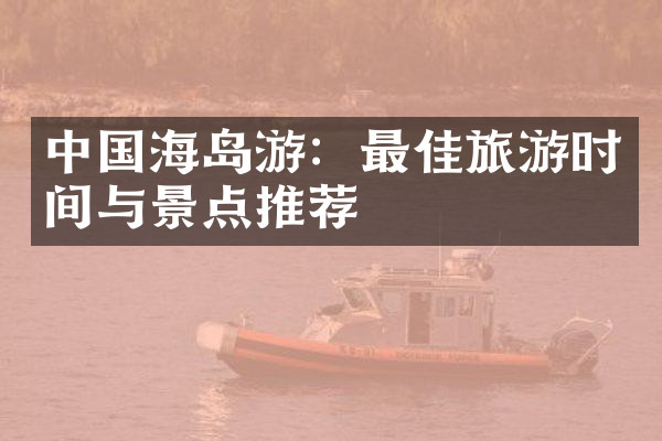 中国海岛游：最佳旅游时间与景点推荐