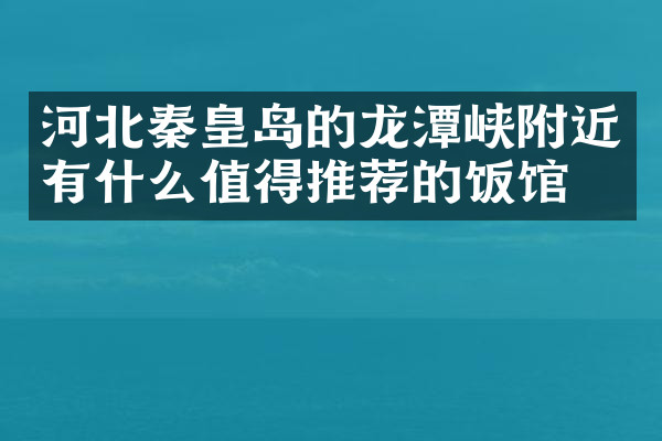 河北秦皇岛的龙潭峡附近有什么值得推荐的饭馆吗
