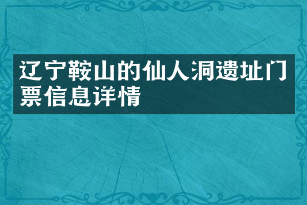辽宁鞍山的仙人洞遗址门票信息详情