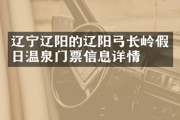 辽宁辽阳的辽阳弓长岭假日温泉门票信息详情