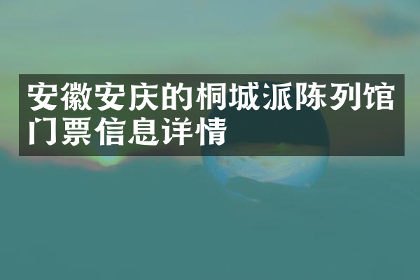 安徽安庆的桐城派陈列馆门票信息详情