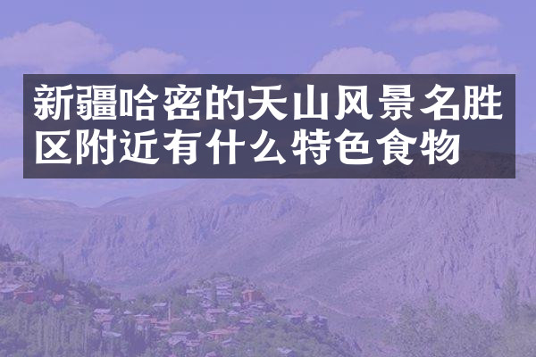 新疆哈密的天山风景名胜区附近有什么特色食物吗