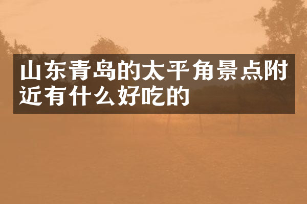 山东青岛的太平角景点附近有什么好吃的