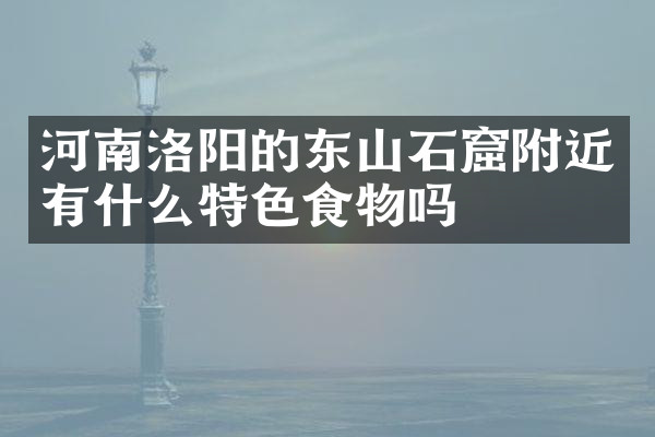 河南洛阳的东山石窟附近有什么特色食物吗