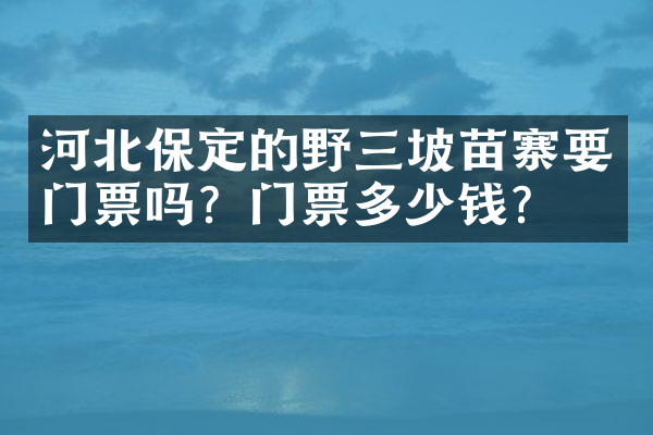 河北保定的野三坡苗寨要门票吗？门票多少钱？